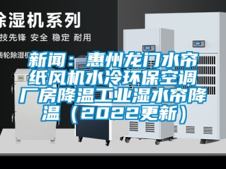 企業(yè)新聞新聞：惠州龍門水簾紙風(fēng)機水冷環(huán)保空調(diào)廠房降溫工業(yè)濕水簾降溫（2022更新）