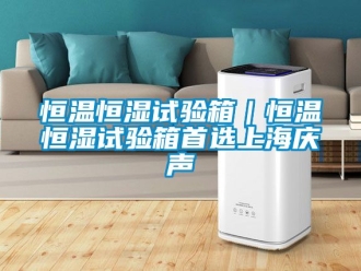 知識百科恒溫恒濕試驗箱｜恒溫恒濕試驗箱首選上海慶聲