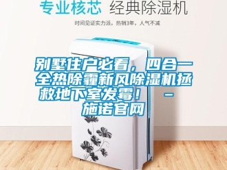 常見問題別墅住戶必看，四合一全熱除霾新風(fēng)除濕機拯救地下室發(fā)霉！ – 施諾官網(wǎng)