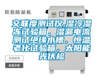 知識百科交聯度測試儀,濕冷濕凍試驗箱，濕漏電流測試絕緣水槽，恒溫老化試驗箱，太陽能光伏檢