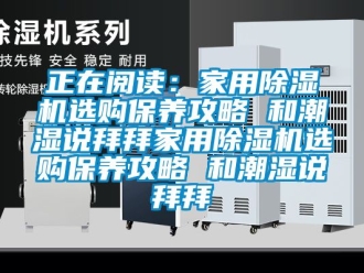 常見問題正在閱讀：家用除濕機(jī)選購保養(yǎng)攻略 和潮濕說拜拜家用除濕機(jī)選購保養(yǎng)攻略 和潮濕說拜拜