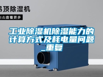 常見(jiàn)問(wèn)題工業(yè)除濕機(jī)除濕能力的計(jì)算方式及耗電量問(wèn)題_重復(fù)