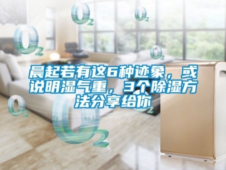 企業(yè)新聞晨起若有這6種跡象，或說(shuō)明濕氣重，3個(gè)除濕方法分享給你