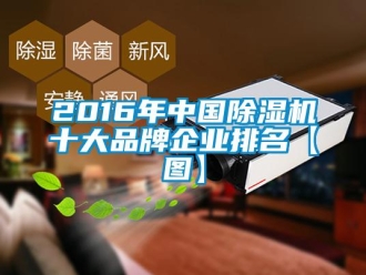 企業(yè)新聞2016年中國除濕機(jī)十大品牌企業(yè)排名【圖】