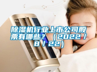 行業新聞除濕機行業上市公司股票有哪些？（2022／8／22）