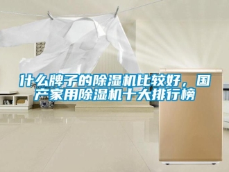 常見(jiàn)問(wèn)題什么牌子的除濕機(jī)比較好，國(guó)產(chǎn)家用除濕機(jī)十大排行榜