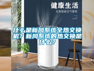 企業新聞什么是新風系統全熱交換機？新風系統的熱交換是什么？