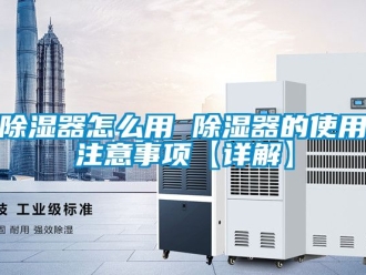 行業新聞除濕器怎么用 除濕器的使用注意事項【詳解】
