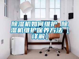 行業(yè)新聞除濕機如何維護 除濕機維護保養(yǎng)方法【詳解】