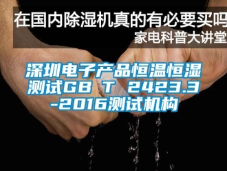 知識百科深圳電子產品恒溫恒濕測試GB∕T 2423.3-2016測試機構