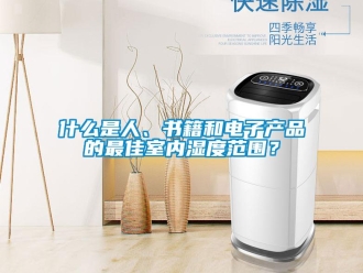 知識百科什么是人、書籍和電子產(chǎn)品的最佳室內(nèi)濕度范圍？