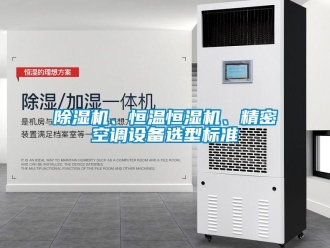 常見問題除濕機、恒溫恒濕機、精密空調設備選型標準