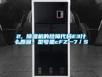企業(yè)新聞2, 除濕機的故障代碼E3什么原因。型號是cFZ一7／S