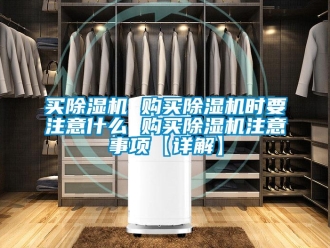 行業新聞買除濕機 購買除濕機時要注意什么 購買除濕機注意事項【詳解】