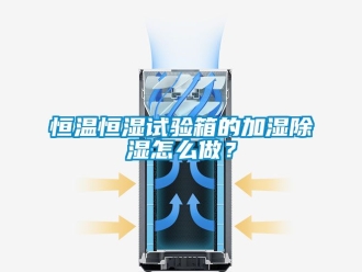 知識百科恒溫恒濕試驗箱的加濕除濕怎么做？
