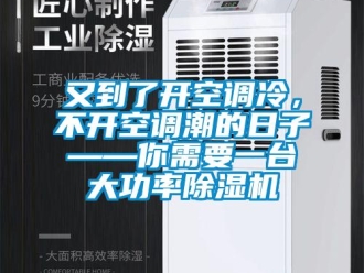 行業(yè)新聞又到了開空調(diào)冷，不開空調(diào)潮的日子——你需要一臺大功率除濕機