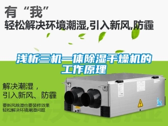 行業新聞淺析三機一體除濕干燥機的工作原理