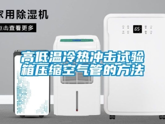 常見問題高低溫冷熱沖擊試驗(yàn)箱壓縮空氣管的方法