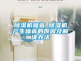 行業新聞除濕機噪音_除濕機產生噪音的原因及解決辦法