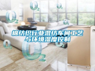 行業新聞棉紡織行業混紡車間工藝與環境濕度控制