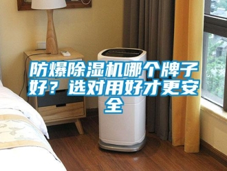 企業新聞防爆除濕機哪個牌子好？選對用好才更安全