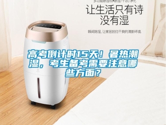 企業新聞高考倒計時15天！暑熱潮濕，考生備考需要注意哪些方面？
