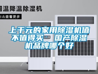 企業(yè)新聞上千元的家用除濕機(jī)值不值得買  國(guó)產(chǎn)除濕機(jī)品牌哪個(gè)好