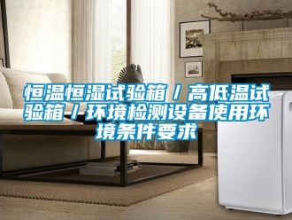 知識百科恒溫恒濕試驗箱／高低溫試驗箱／環境檢測設備使用環境條件要求