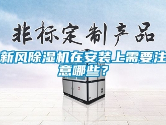 常見問題新風(fēng)除濕機(jī)在安裝上需要注意哪些？