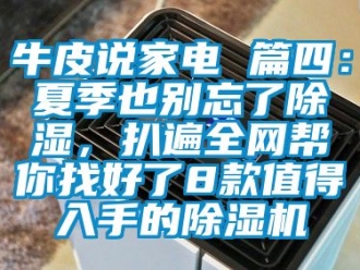 行業新聞牛皮說家電 篇四：夏季也別忘了除濕，扒遍全網幫你找好了8款值得入手的除濕機