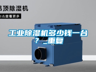 常見問題工業(yè)除濕機多少錢一臺？_重復