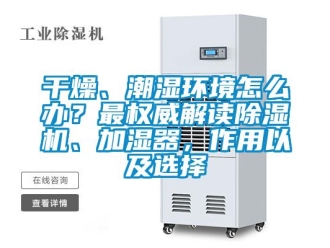 行業新聞干燥、潮濕環境怎么辦？最權威解讀除濕機、加濕器，作用以及選擇