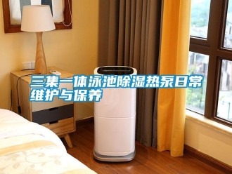 行業新聞三集一體泳池除濕熱泵日常維護與保養