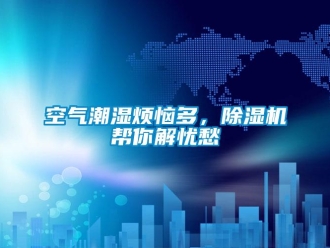 行業(yè)新聞空氣潮濕煩惱多，除濕機幫你解憂愁
