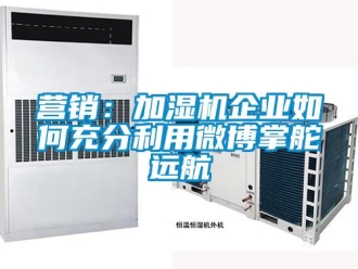 常見問題營銷：加濕機企業如何充分利用微博掌舵遠航