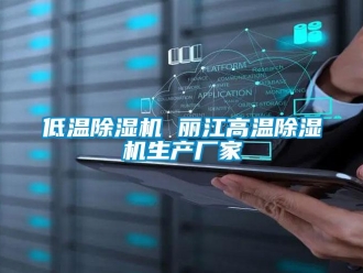 企業(yè)新聞低溫除濕機 麗江高溫除濕機生產(chǎn)廠家