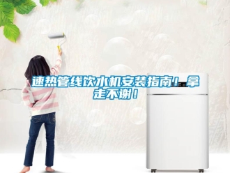 知識(shí)百科速熱管線飲水機(jī)安裝指南！拿走不謝！