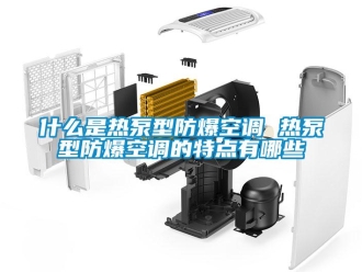 企業新聞什么是熱泵型防爆空調 熱泵型防爆空調的特點有哪些