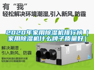 常見(jiàn)問(wèn)題2020年家用除濕機(jī)排行榜（家用除濕機(jī)什么牌子質(zhì)量好）