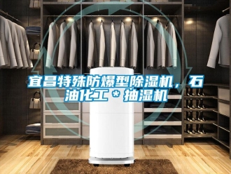 企業新聞宜昌特殊防爆型除濕機，石油化工＊抽濕機