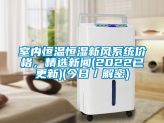知識百科室內恒溫恒濕新風系統價格，精選新聞(2022已更新)(今日／解密)