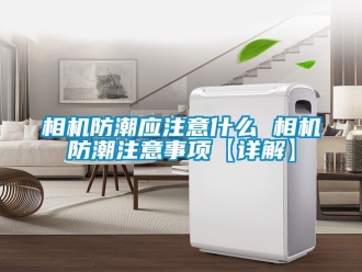 常見問題相機防潮應注意什么 相機防潮注意事項【詳解】