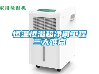 知識(shí)百科恒溫恒濕超凈間工程三大難點(diǎn)
