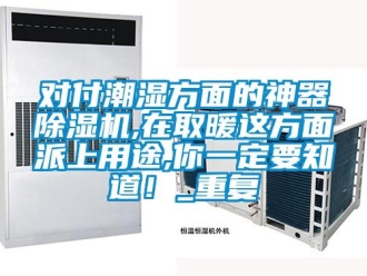 行業新聞對付潮濕方面的神器除濕機,在取暖這方面派上用途,你一定要知道！_重復