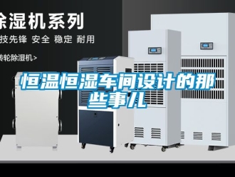 知識百科恒溫恒濕車間設(shè)計的那些事兒