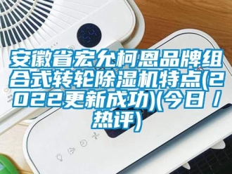 常見問題安徽省宏允柯恩品牌組合式轉輪除濕機特點(2022更新成功)(今日／熱評)