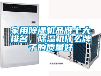 行業(yè)新聞家用除濕機(jī)品牌十大排名，除濕機(jī)什么牌子的質(zhì)量好