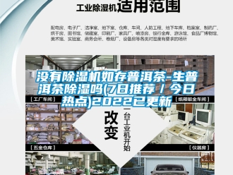 行業新聞沒有除濕機如存普洱茶-生普洱茶除濕嗎(7日推薦／今日熱點)2022已更新