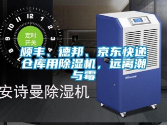 知識百科順豐、德邦、京東快遞倉庫用除濕機(jī)，遠(yuǎn)離潮與霉