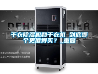行業(yè)新聞干衣除濕機和干衣機 到底哪個更值得買？_重復(fù)